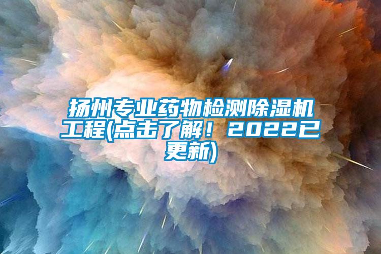 揚州專業藥物檢測除濕機工程(點擊了解！2022已更新)