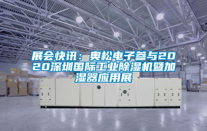 展會快訊：奧松電子參與2020深圳國際工業(yè)除濕機暨加濕器應(yīng)用展