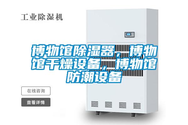 博物館除濕器，博物館干燥設備，博物館防潮設備