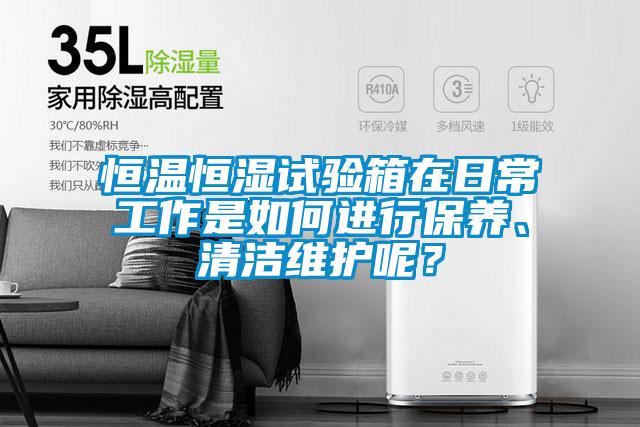恒溫恒濕試驗箱在日常工作是如何進行保養、清潔維護呢？