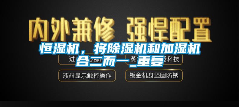 恒濕機，將除濕機和加濕機合二而一_重復