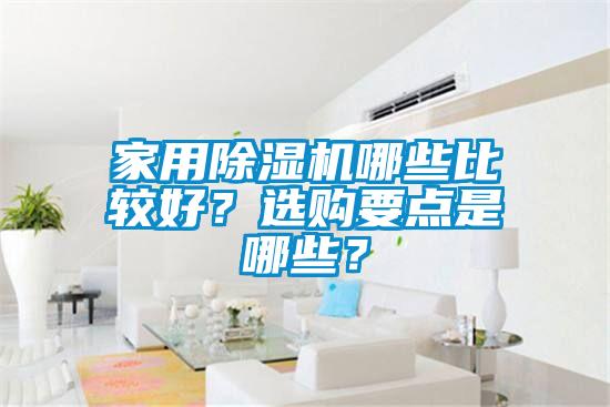 家用除濕機(jī)哪些比較好？選購(gòu)要點(diǎn)是哪些？