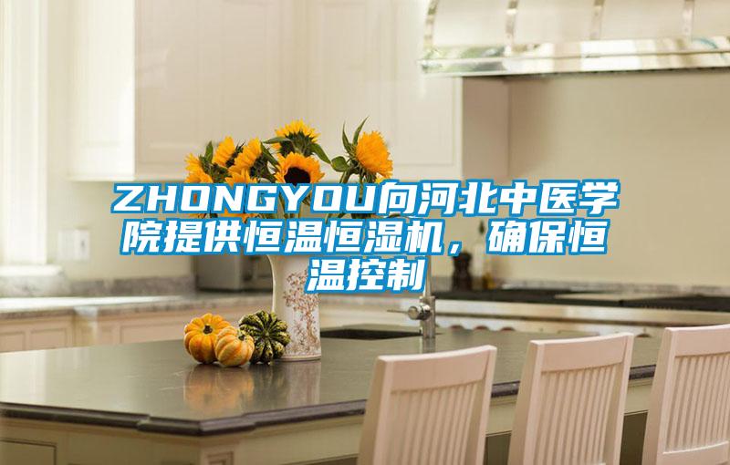 ZHONGYOU向河北中醫學院提供恒溫恒濕機，確保恒溫控制