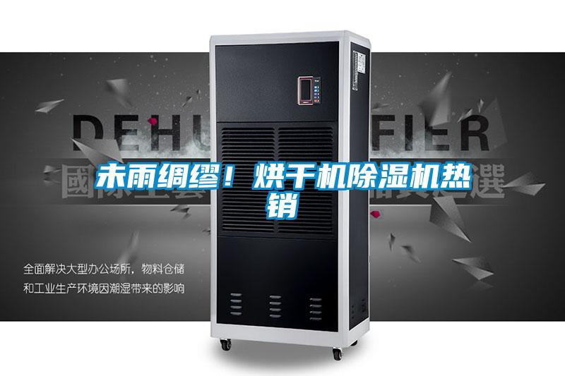 未雨綢繆！烘干機(jī)除濕機(jī)熱銷(xiāo)