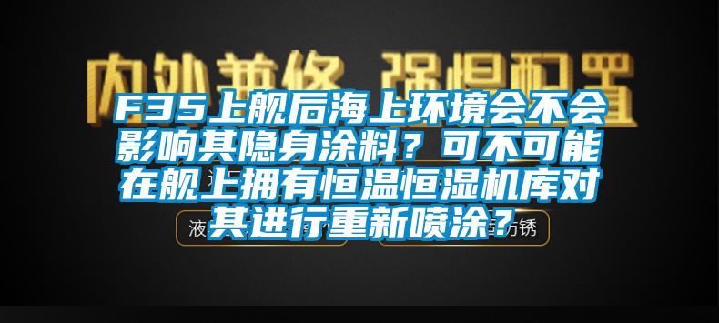 F35上艦后海上環境會不會影響其隱身涂料？可不可能在艦上擁有恒溫恒濕機庫對其進行重新噴涂？