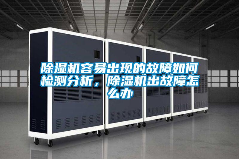 除濕機容易出現的故障如何檢測分析，除濕機出故障怎么辦