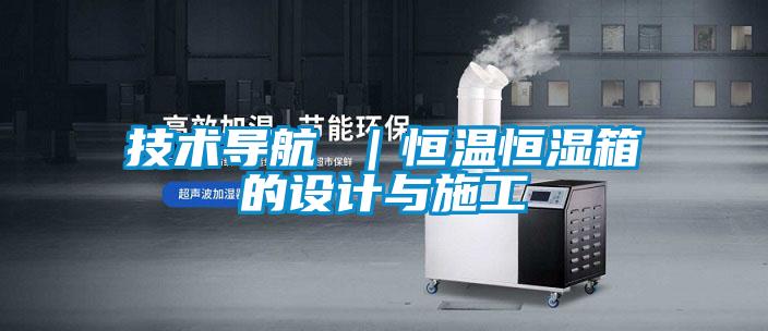 技術(shù)導(dǎo)航 |恒溫恒濕箱的設(shè)計(jì)與施工