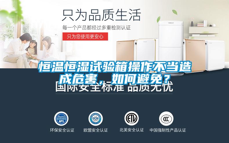 恒溫恒濕試驗箱操作不當造成危害，如何避免？