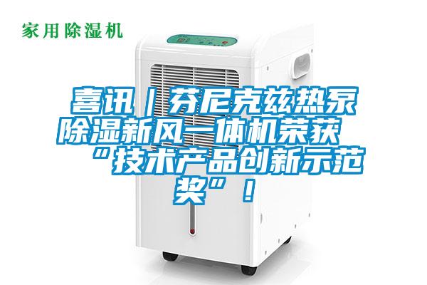 喜訊｜芬尼克茲熱泵除濕新風一體機榮獲“技術產品創新示范獎”！