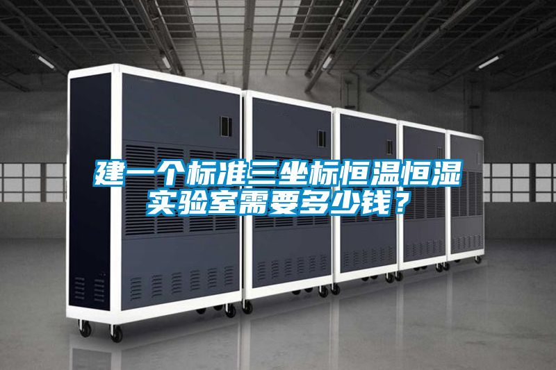 建一個標(biāo)準(zhǔn)三坐標(biāo)恒溫恒濕實(shí)驗(yàn)室需要多少錢？