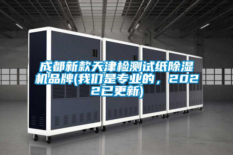 成都新款天津檢測(cè)試紙除濕機(jī)品牌(我們是專業(yè)的，2022已更新)