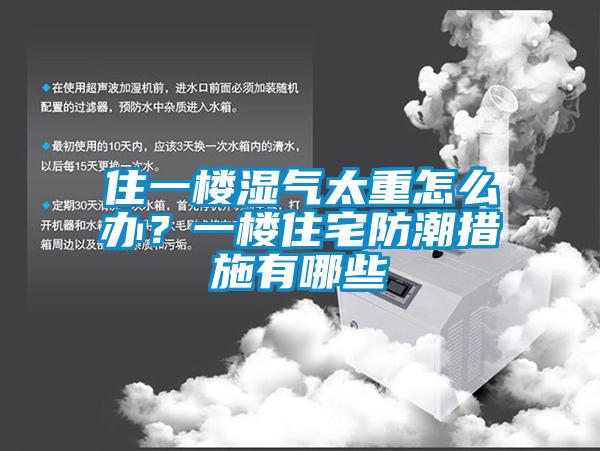 住一樓濕氣太重怎么辦？一樓住宅防潮措施有哪些