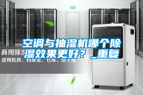 空調與抽濕機哪個除濕效果更好？_重復
