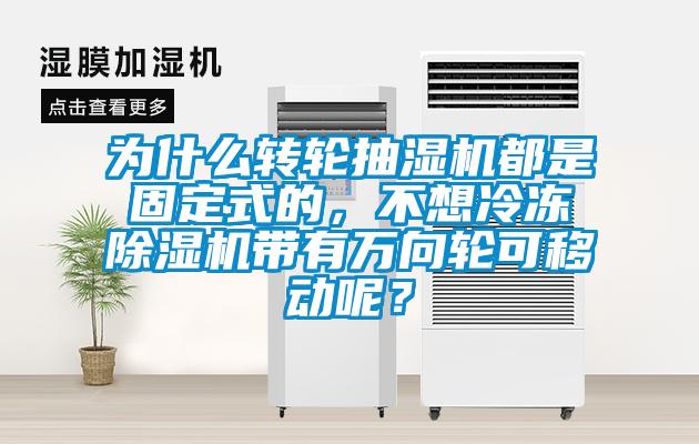 為什么轉(zhuǎn)輪抽濕機(jī)都是固定式的，不想冷凍除濕機(jī)帶有萬(wàn)向輪可移動(dòng)呢？