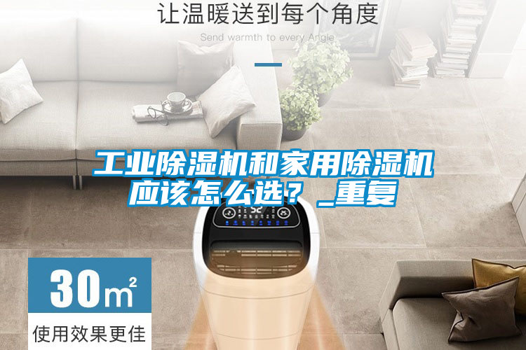 工業(yè)除濕機和家用除濕機應該怎么選？_重復