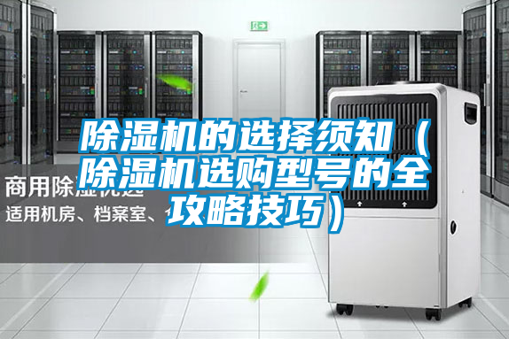 除濕機(jī)的選擇須知(除濕機(jī)選購(gòu)型號(hào)的全攻略技巧)