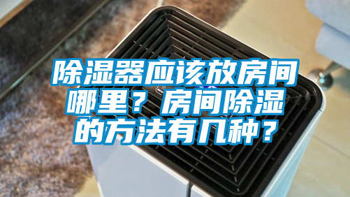 除濕器應該放房間哪里？房間除濕的方法有幾種？