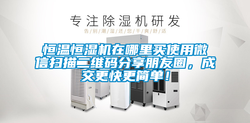 恒溫恒濕機(jī)在哪里買使用微信掃描二維碼分享朋友圈，成交更快更簡單！