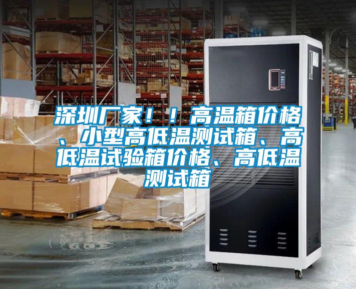 深圳廠家！！高溫箱價格、小型高低溫測試箱、高低溫試驗箱價格、高低溫測試箱
