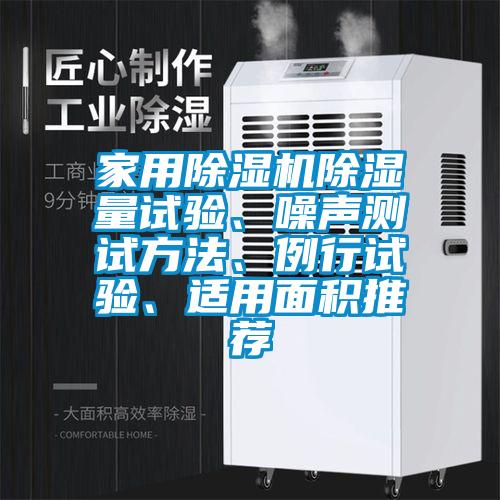 家用除濕機(jī)除濕量試驗(yàn)、噪聲測(cè)試方法、例行試驗(yàn)、適用面積推薦