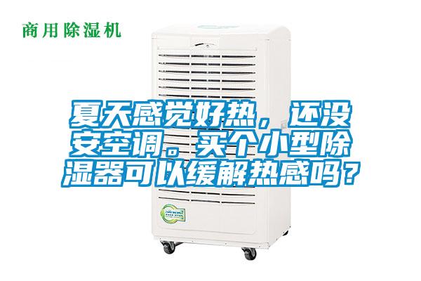 夏天感覺好熱，還沒安空調(diào)。買個小型除濕器可以緩解熱感嗎？