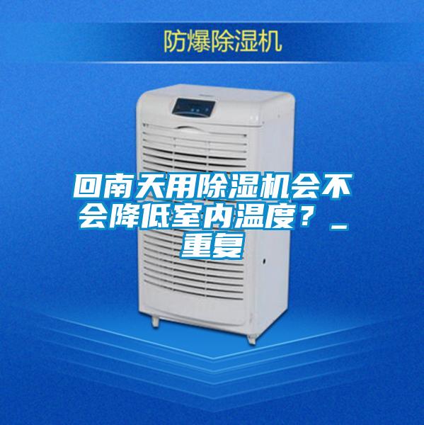回南天用除濕機(jī)會不會降低室內(nèi)溫度？_重復(fù)