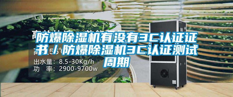 防爆除濕機(jī)有沒有3C認(rèn)證證書／防爆除濕機(jī)3C認(rèn)證測(cè)試周期