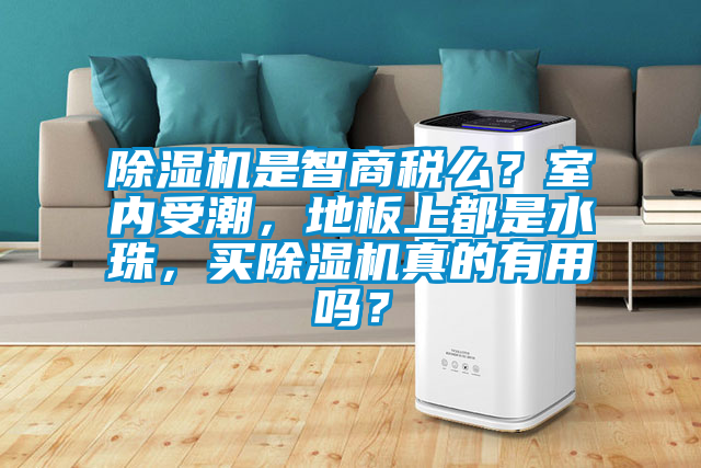 除濕機是智商稅么？室內受潮，地板上都是水珠，買除濕機真的有用嗎？