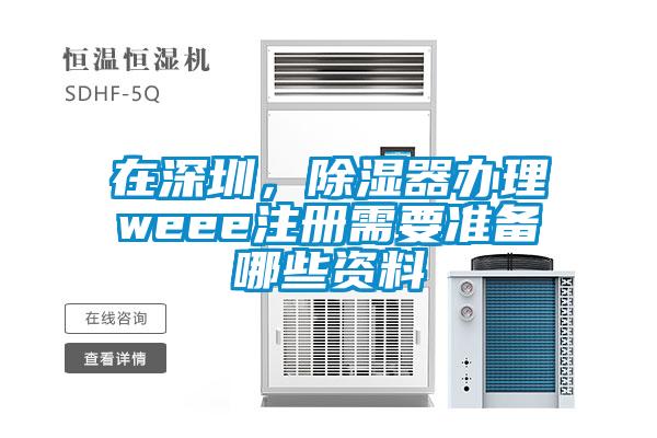 在深圳，除濕器辦理weee注冊(cè)需要準(zhǔn)備哪些資料