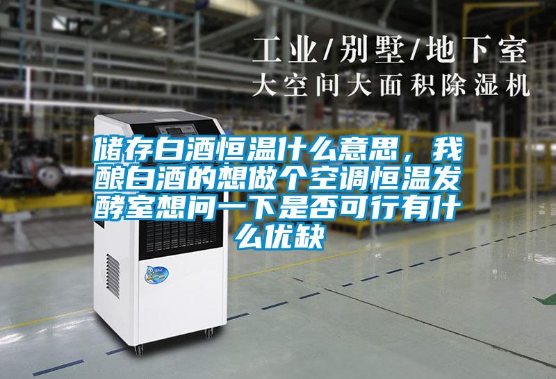 儲(chǔ)存白酒恒溫什么意思，我釀白酒的想做個(gè)空調(diào)恒溫發(fā)酵室想問(wèn)一下是否可行有什么優(yōu)缺