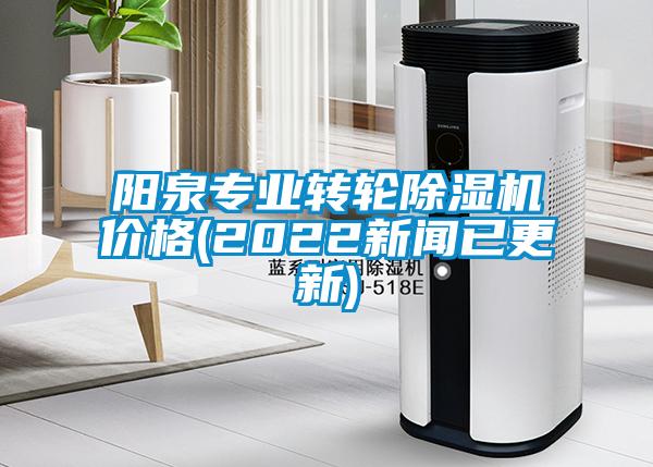 陽泉專業(yè)轉輪除濕機價格(2022新聞已更新)