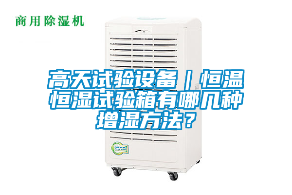 高天試驗設備｜恒溫恒濕試驗箱有哪幾種增濕方法？