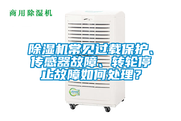 除濕機常見過載保護、傳感器故障、轉(zhuǎn)輪停止故障如何處理？