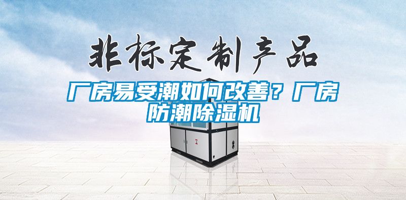 廠房易受潮如何改善？廠房防潮除濕機