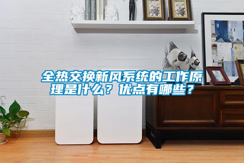 全熱交換新風(fēng)系統(tǒng)的工作原理是什么？優(yōu)點(diǎn)有哪些？