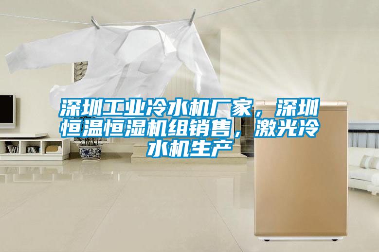 深圳工業(yè)冷水機廠家，深圳恒溫恒濕機組銷售，激光冷水機生產(chǎn)