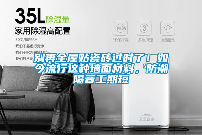 別再全屋貼瓷磚過時(shí)了！如今流行這種墻面材料，防潮隔音工期短