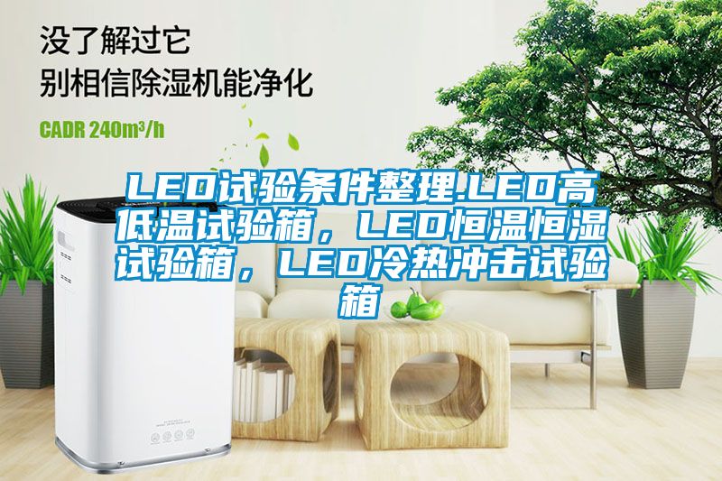 LED試驗條件整理.LED高低溫試驗箱，LED恒溫恒濕試驗箱，LED冷熱沖擊試驗箱