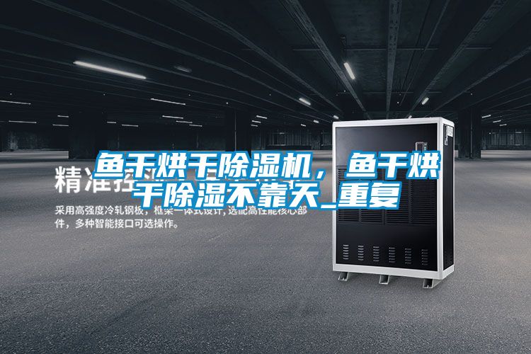 魚干烘干除濕機，魚干烘干除濕不靠天_重復