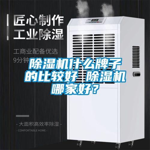 除濕機(jī)什么牌子的比較好 除濕機(jī)哪家好？