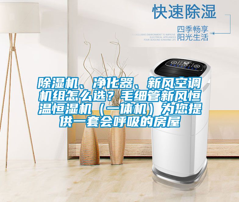 除濕機、凈化器、新風空調機組怎么選?毛細管新風恒溫恒濕機(一體機)為您提供一套會呼吸的房屋