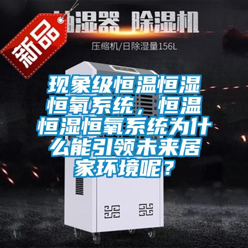 現(xiàn)象級(jí)恒溫恒濕恒氧系統(tǒng)，恒溫恒濕恒氧系統(tǒng)為什么能引領(lǐng)未來(lái)居家環(huán)境呢？