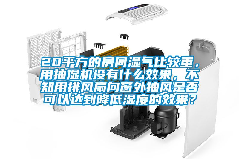 20平方的房間濕氣比較重，用抽濕機(jī)沒(méi)有什么效果，不知用排風(fēng)扇向窗外抽風(fēng)是否可以達(dá)到降低濕度的效果？
