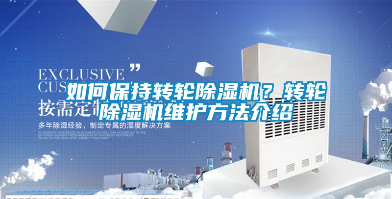 如何保持轉(zhuǎn)輪除濕機？轉(zhuǎn)輪除濕機維護方法介紹