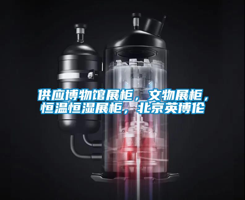 供應(yīng)博物館展柜，文物展柜，恒溫恒濕展柜，北京英博倫