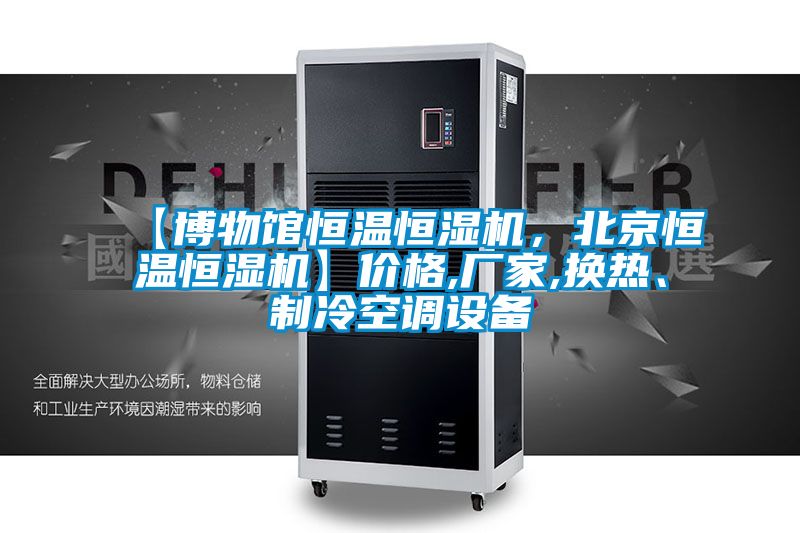 【博物館恒溫恒濕機，北京恒溫恒濕機】價格,廠家,換熱、制冷空調設備
