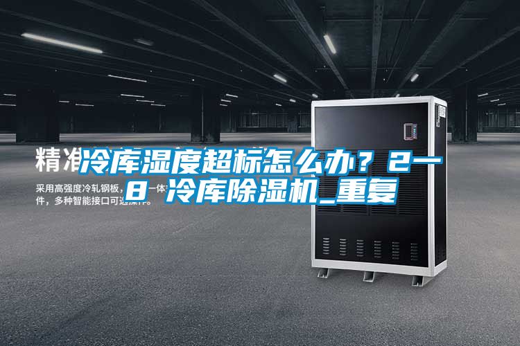 冷庫(kù)濕度超標(biāo)怎么辦？2一8℃冷庫(kù)除濕機(jī)_重復(fù)