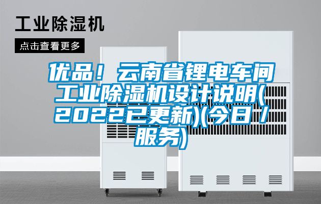 優(yōu)品！云南省鋰電車間工業(yè)除濕機(jī)設(shè)計說明(2022已更新)(今日／服務(wù))