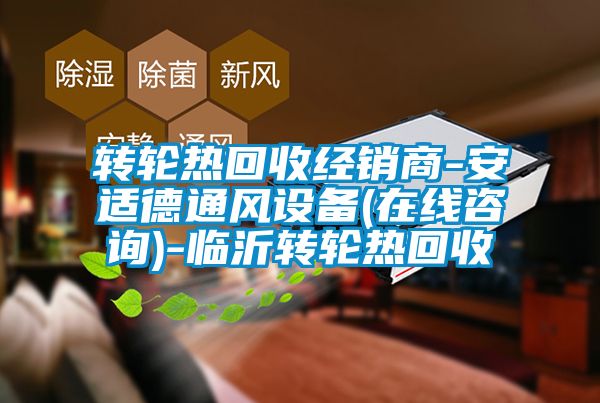 轉輪熱回收經(jīng)銷商-安適德通風設備(在線咨詢)-臨沂轉輪熱回收