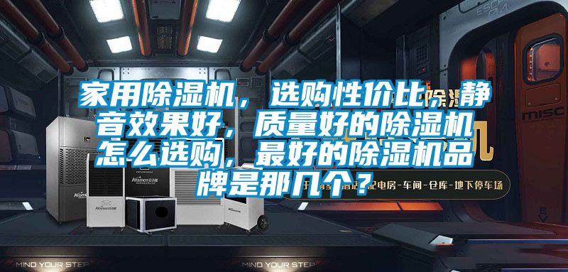 家用除濕機，選購性價比，靜音效果好，質量好的除濕機怎么選購，最好的除濕機品牌是那幾個？